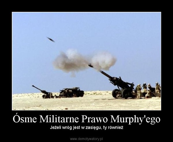 Ósme Militarne Prawo Murphy'ego – Jeżeli wróg jest w zasięgu, ty również 