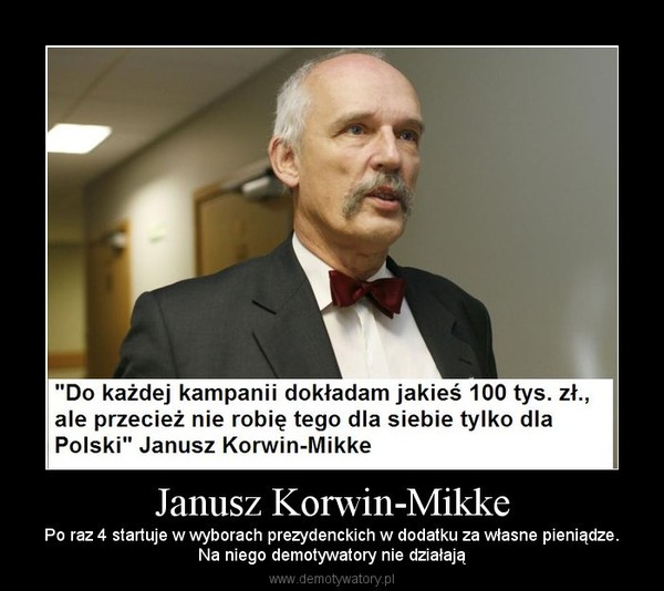 Janusz Korwin-Mikke – Po raz 4 startuje w wyborach prezydenckich w dodatku za własne pieniądze.Na niego demotywatory nie działają 