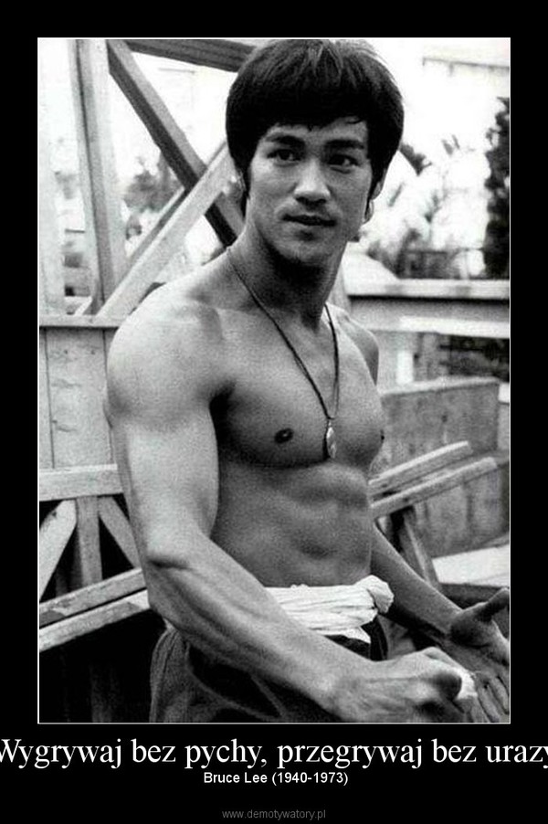 Wygrywaj bez pychy, przegrywaj bez urazy –  Bruce Lee (1940-1973) 