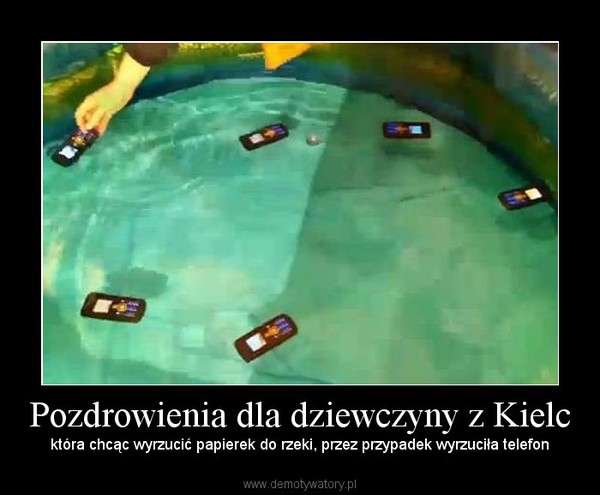 Pozdrowienia dla dziewczyny z Kielc – która chcąc wyrzucić papierek do rzeki, przez przypadek wyrzuciła telefon 
