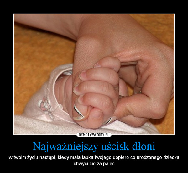 Najważniejszy uścisk dłoni – w twoim życiu nastąpi, kiedy mała łapka twojego dopiero co urodzonego dziecka chwyci cię za palec 