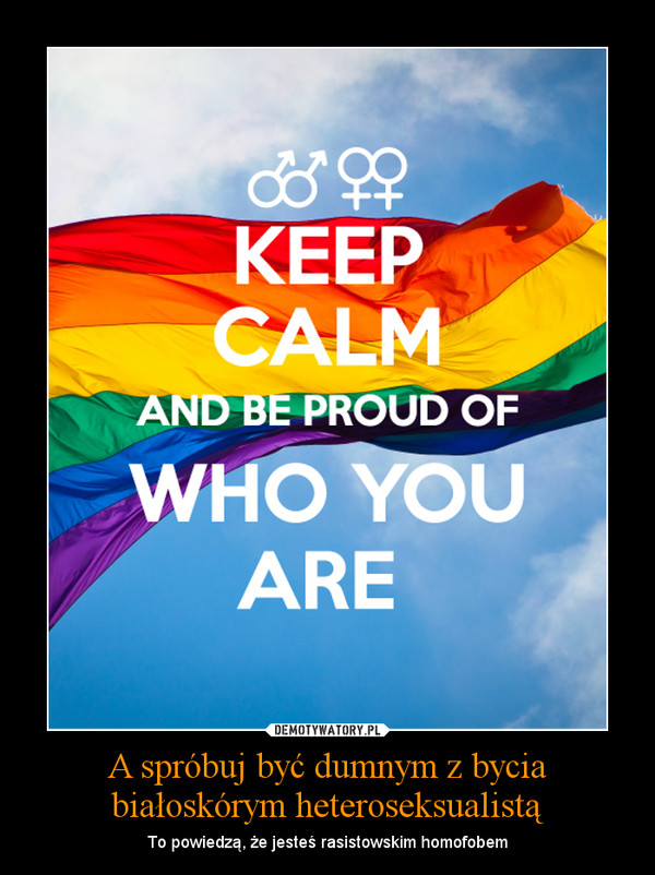 A spróbuj być dumnym z bycia białoskórym heteroseksualistą – To powiedzą, że jesteś rasistowskim homofobem 