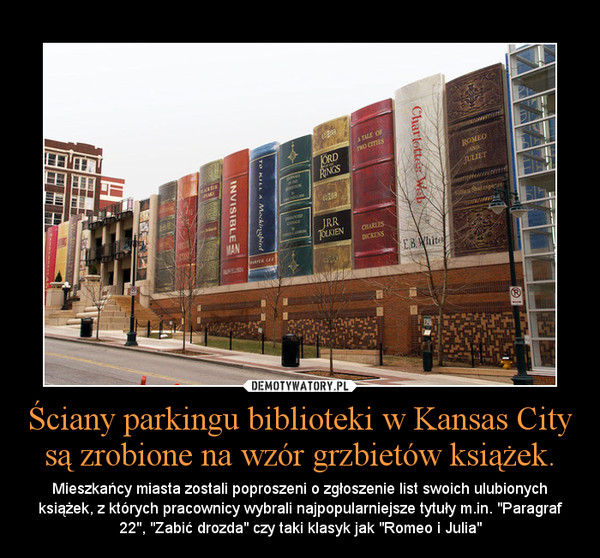 Ściany parkingu biblioteki w Kansas City są zrobione na wzór grzbietów książek. – Mieszkańcy miasta zostali poproszeni o zgłoszenie list swoich ulubionych książek, z których pracownicy wybrali najpopularniejsze tytuły m.in. "Paragraf 22", "Zabić drozda" czy taki klasyk jak "Romeo i Julia" 