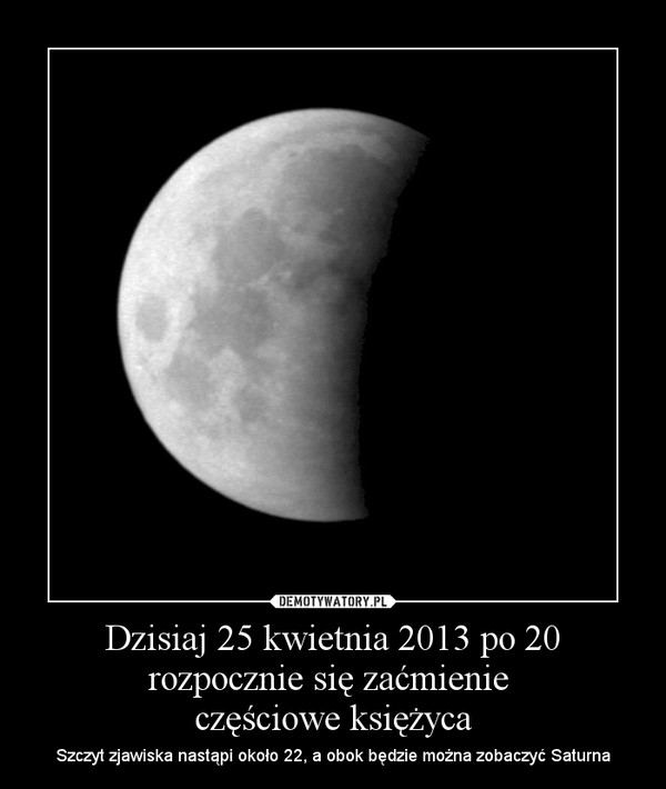 Dzisiaj 25 kwietnia 2013 po 20 rozpocznie się zaćmienie częściowe księżyca – Szczyt zjawiska nastąpi około 22, a obok będzie można zobaczyć Saturna 