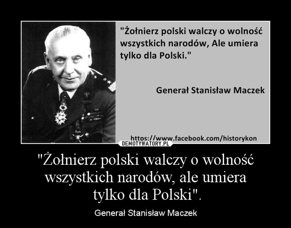 "Żołnierz polski walczy o wolność wszystkich narodów, ale umiera
 tylko dla Polski".