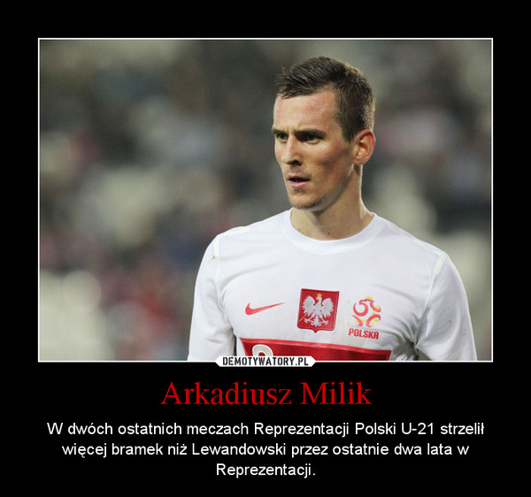 Arkadiusz Milik – W dwóch ostatnich meczach Reprezentacji Polski U-21 strzelił więcej bramek niż Lewandowski przez ostatnie dwa lata w Reprezentacji. 