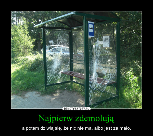 Najpierw zdemolują – a potem dziwią się, że nic nie ma, albo jest za mało. 