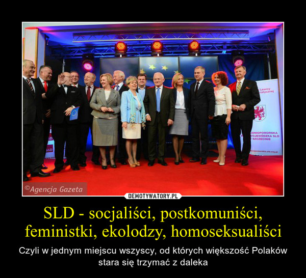 SLD - socjaliści, postkomuniści, feministki, ekolodzy, homoseksualiści – Czyli w jednym miejscu wszyscy, od których większość Polaków stara się trzymać z daleka 