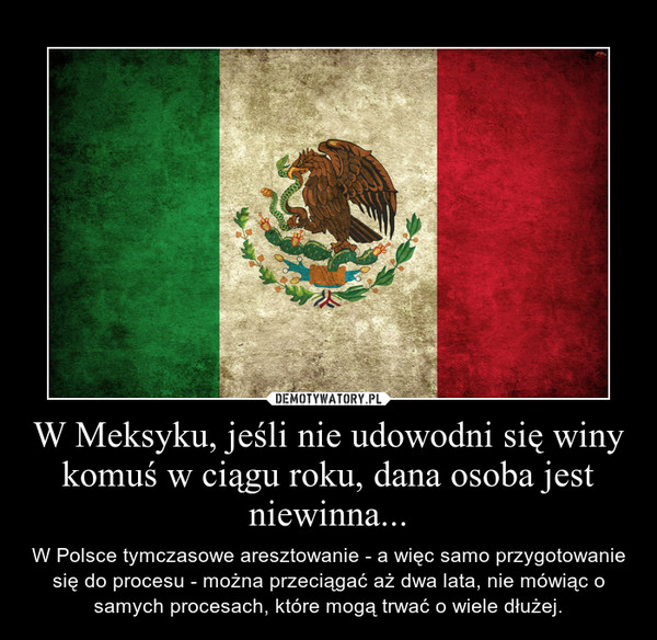 W Meksyku, jeśli nie udowodni się winy komuś w ciągu roku, dana osoba jest niewinna... – W Polsce tymczasowe aresztowanie - a więc samo przygotowanie się do procesu - można przeciągać aż dwa lata, nie mówiąc o samych procesach, które mogą trwać o wiele dłużej. 