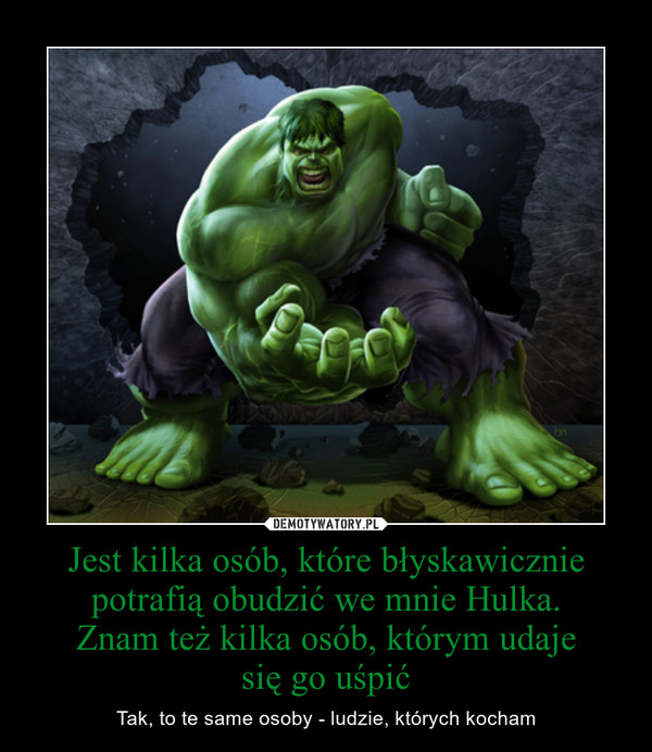 Jest kilka osób, które błyskawicznie potrafią obudzić we mnie Hulka.Znam też kilka osób, którym udajesię go uśpić – Tak, to te same osoby - ludzie, których kocham 