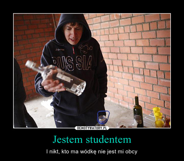 Jestem studentem – I nikt, kto ma wódkę nie jest mi obcy 