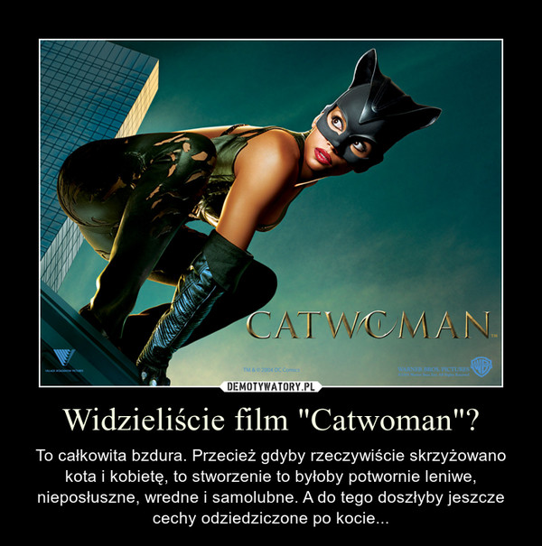 Widzieliście film "Catwoman"? – To całkowita bzdura. Przecież gdyby rzeczywiście skrzyżowano kota i kobietę, to stworzenie to byłoby potwornie leniwe, nieposłuszne, wredne i samolubne. A do tego doszłyby jeszcze cechy odziedziczone po kocie... 