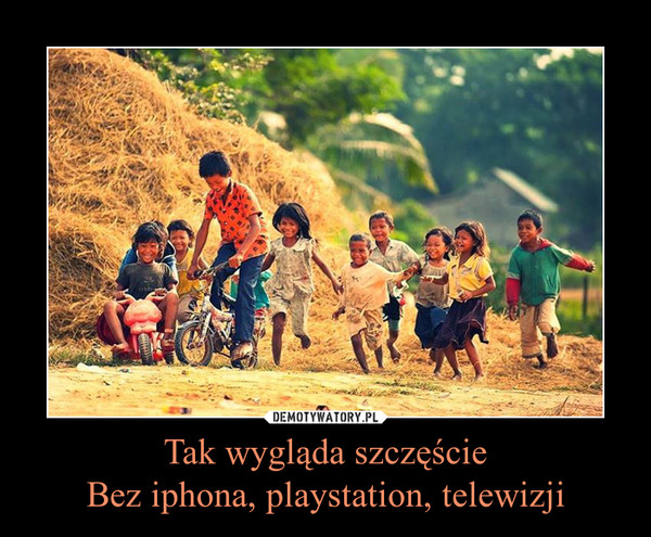 Tak wygląda szczęścieBez iphona, playstation, telewizji –  