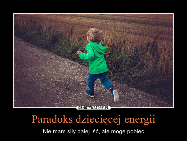 Paradoks dziecięcej energii – Nie mam siły dalej iść, ale mogę pobiec 