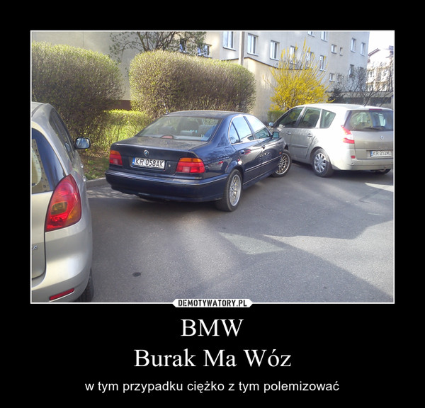 BMWBurak Ma Wóz – w tym przypadku ciężko z tym polemizować 