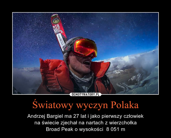 Światowy wyczyn Polaka – Andrzej Bargiel ma 27 lat i jako pierwszy człowiekna świecie zjechał na nartach z wierzchołkaBroad Peak o wysokości  8 051 m 