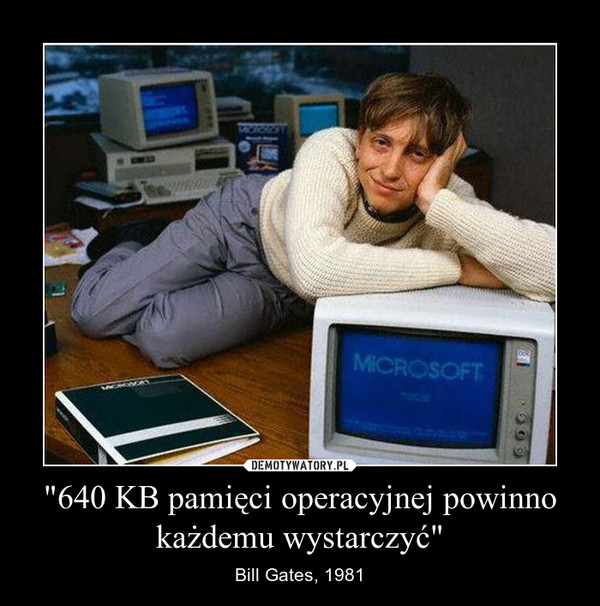 "640 KB pamięci operacyjnej powinno każdemu wystarczyć" – Bill Gates, 1981 