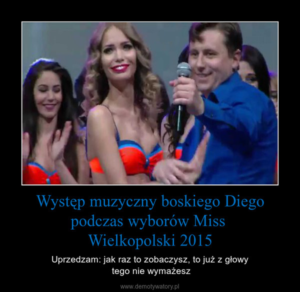 Występ muzyczny boskiego Diego podczas wyborów Miss Wielkopolski 2015 – Uprzedzam: jak raz to zobaczysz, to już z głowy tego nie wymażesz 