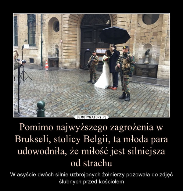 Pomimo najwyższego zagrożenia w Brukseli, stolicy Belgii, ta młoda para udowodniła, że miłość jest silniejszaod strachu – W asyście dwóch silnie uzbrojonych żołnierzy pozowała do zdjęć ślubnych przed kościołem 