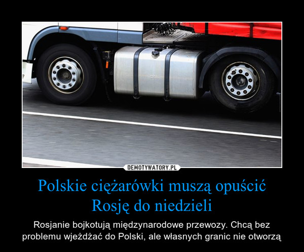 Polskie ciężarówki muszą opuścićRosję do niedzieli – Rosjanie bojkotują międzynarodowe przewozy. Chcą bez problemu wjeżdżać do Polski, ale własnych granic nie otworzą 