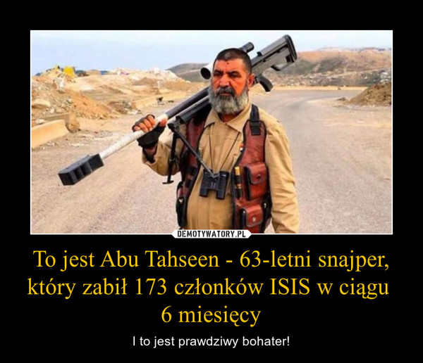 To jest Abu Tahseen - 63-letni snajper, który zabił 173 członków ISIS w ciągu 6 miesięcy – I to jest prawdziwy bohater! 