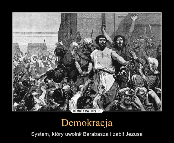 Demokracja – System, który uwolnił Barabasza i zabił Jezusa 