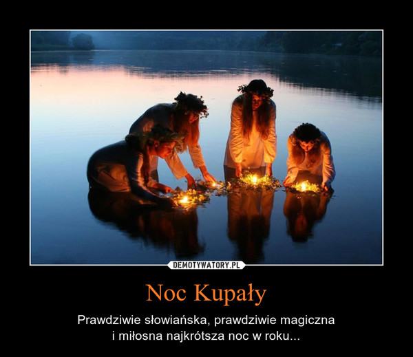 Noc Kupały – Prawdziwie słowiańska, prawdziwie magicznai miłosna najkrótsza noc w roku... 