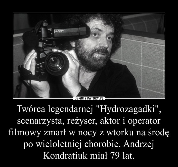 Twórca legendarnej "Hydrozagadki", scenarzysta, reżyser, aktor i operator filmowy zmarł w nocy z wtorku na środę po wieloletniej chorobie. Andrzej Kondratiuk miał 79 lat. –  