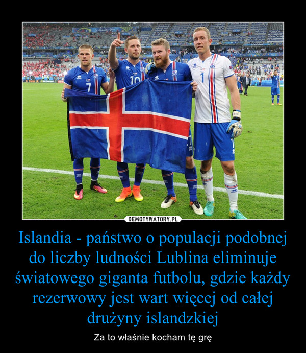 Islandia - państwo o populacji podobnej do liczby ludności Lublina eliminuje światowego giganta futbolu, gdzie każdy rezerwowy jest wart więcej od całej drużyny islandzkiej – Za to właśnie kocham tę grę 