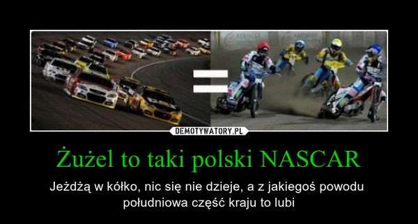 Żużel to taki polski NASCAR – Jeżdżą w kółko, nic się nie dzieje, a z jakiegoś powodu południowa część kraju to lubi 