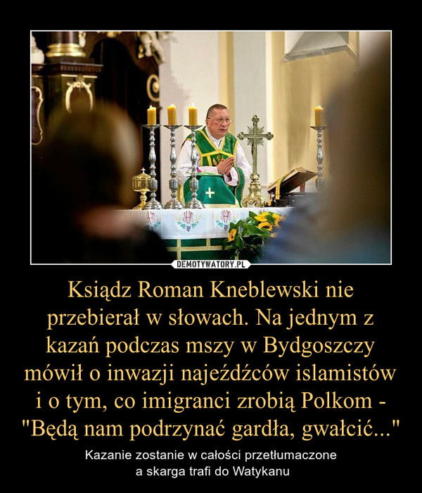 Ksiądz Roman Kneblewski nie przebierał w słowach. Na jednym z kazań podczas mszy w Bydgoszczy mówił o inwazji najeźdźców islamistów i o tym, co imigranci zrobią Polkom - "Będą nam podrzynać gardła, gwałcić..."