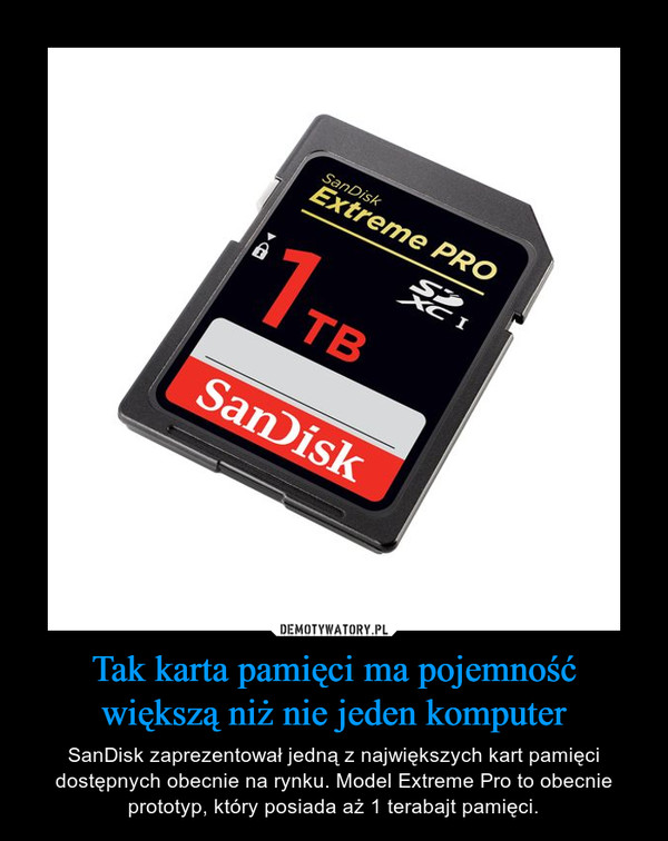 Tak karta pamięci ma pojemność większą niż nie jeden komputer – SanDisk zaprezentował jedną z największych kart pamięci dostępnych obecnie na rynku. Model Extreme Pro to obecnie prototyp, który posiada aż 1 terabajt pamięci. 