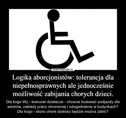 Logika aborcjonistów: tolerancja dla niepełnosprawnych ale jednocześnie możliwość zabijania chorych dzieci.
