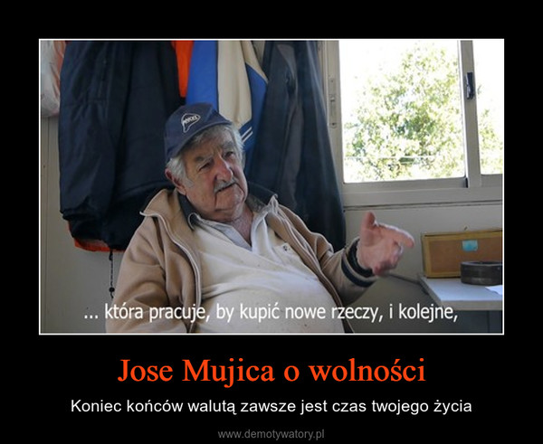 Jose Mujica o wolności – Koniec końców walutą zawsze jest czas twojego życia 