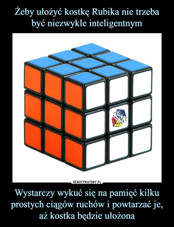 Żeby ułożyć kostkę Rubika nie trzeba być niezwykle inteligentnym Wystarczy wykuć się na pamięć kilku prostych ciągów ruchów i powtarzać je, aż kostka będzie ułożona