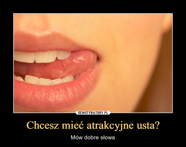 Chcesz mieć atrakcyjne usta? – Mów dobre słowa 