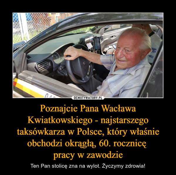 Poznajcie Pana Wacława Kwiatkowskiego - najstarszego taksówkarza w Polsce, który właśnie obchodzi okrągłą, 60. rocznicę pracy w zawodzie – Ten Pan stolicę zna na wylot. Życzymy zdrowia! 