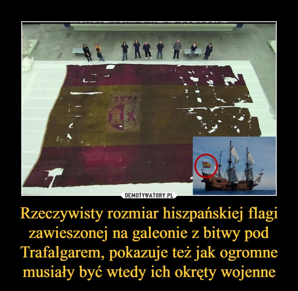 Rzeczywisty rozmiar hiszpańskiej flagi zawieszonej na galeonie z bitwy pod Trafalgarem, pokazuje też jak ogromne musiały być wtedy ich okręty wojenne –  