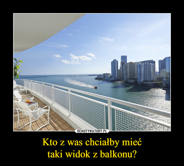 Kto z was chciałby miećtaki widok z balkonu? –  