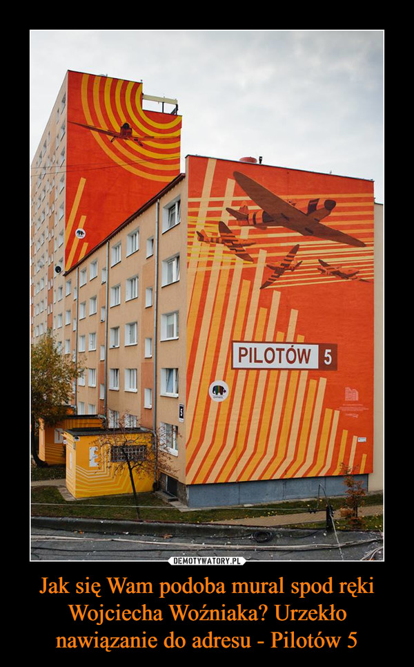 Jak się Wam podoba mural spod ręki Wojciecha Woźniaka? Urzekło nawiązanie do adresu - Pilotów 5 –  PILOTÓW 5