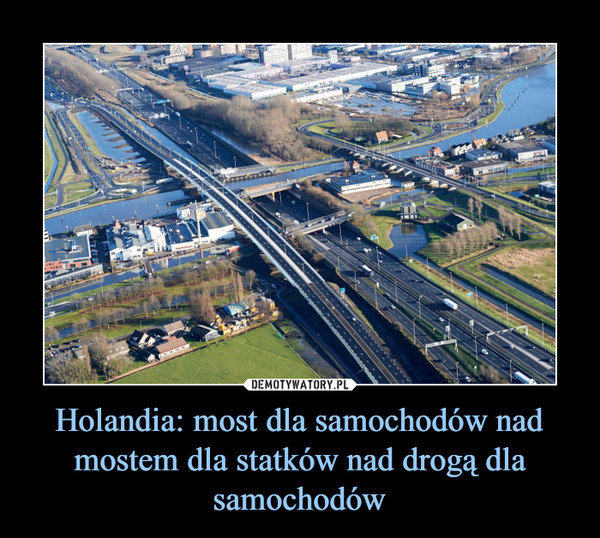 Holandia: most dla samochodów nad mostem dla statków nad drogą dla samochodów –  