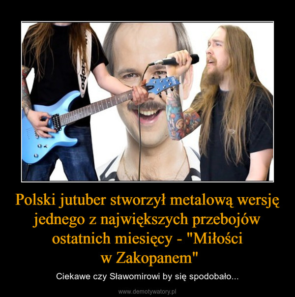 Polski jutuber stworzył metalową wersję jednego z największych przebojów ostatnich miesięcy - "Miłości w Zakopanem" – Ciekawe czy Sławomirowi by się spodobało... 