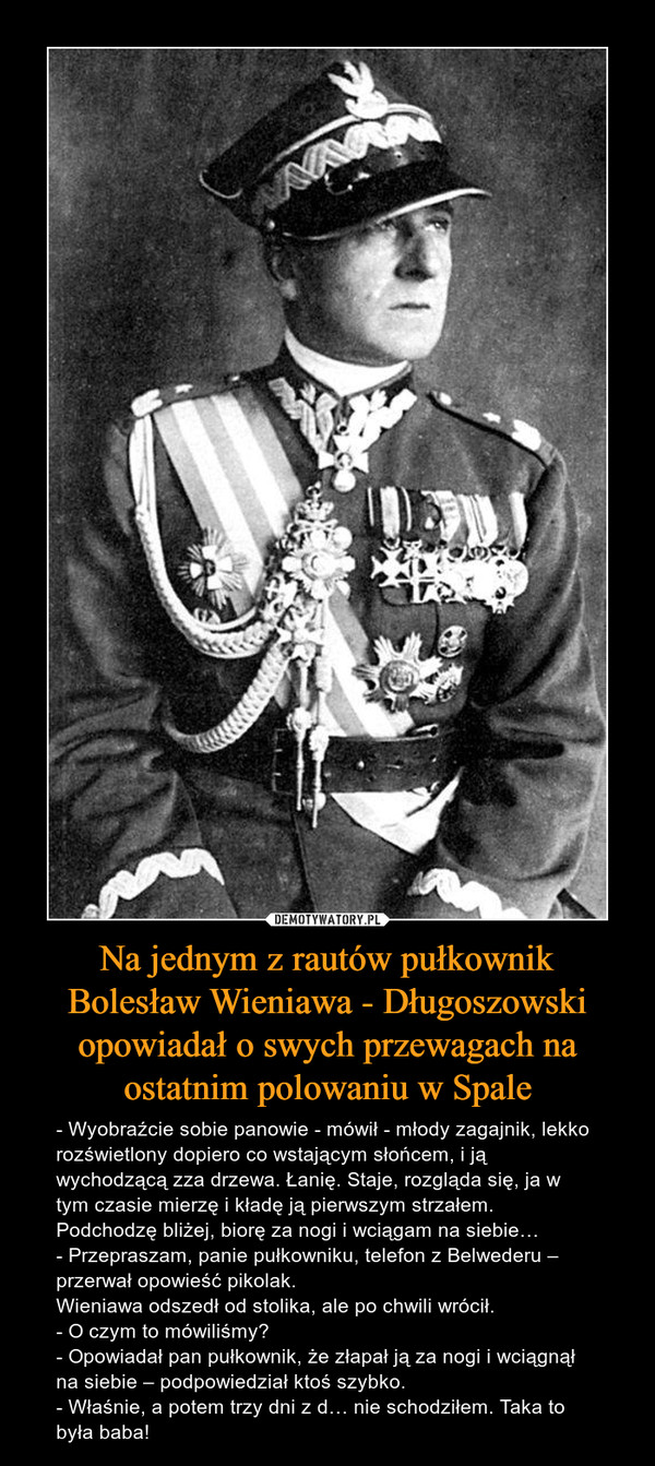 Na jednym z rautów pułkownik Bolesław Wieniawa - Długoszowski opowiadał o swych przewagach na ostatnim polowaniu w Spale
