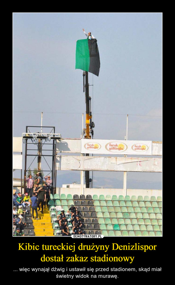 Kibic tureckiej drużyny Denizlispor dostał zakaz stadionowy – ... więc wynajął dźwig i ustawił się przed stadionem, skąd miał świetny widok na murawę. 
