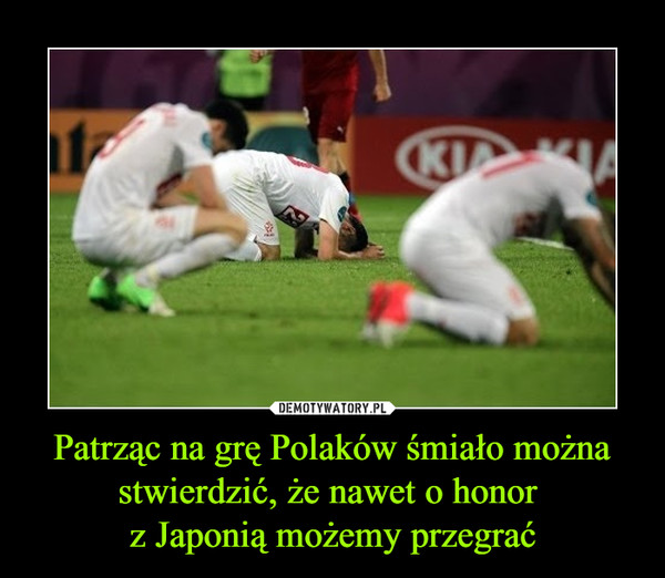 Patrząc na grę Polaków śmiało można stwierdzić, że nawet o honor z Japonią możemy przegrać –  