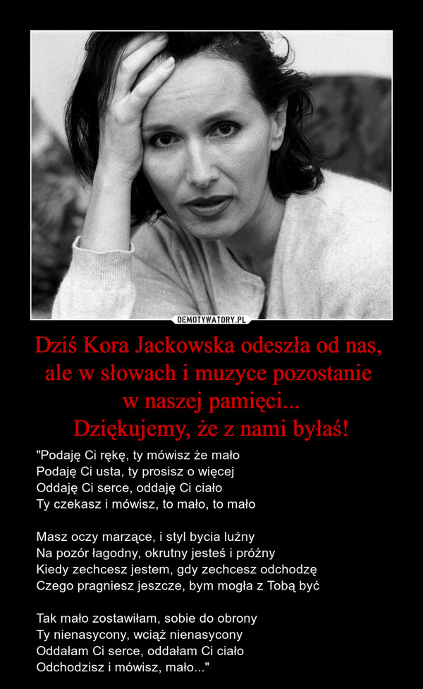 Dziś Kora Jackowska odeszła od nas, 
ale w słowach i muzyce pozostanie 
w naszej pamięci...
Dziękujemy, że z nami byłaś!