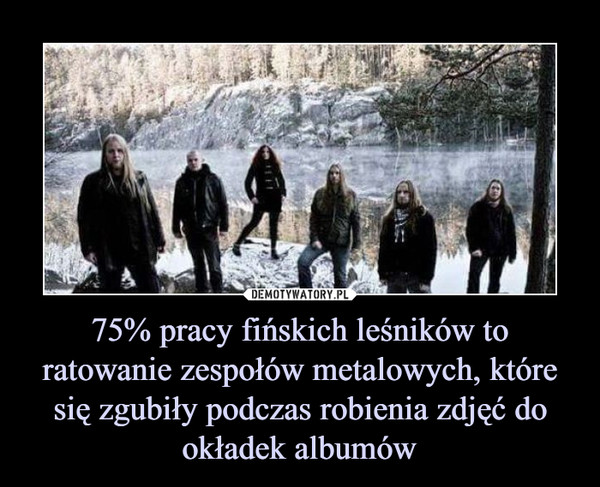 75% pracy fińskich leśników to ratowanie zespołów metalowych, które się zgubiły podczas robienia zdjęć do okładek albumów