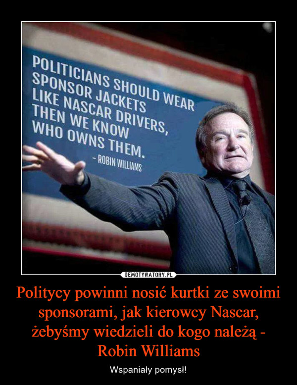 Politycy powinni nosić kurtki ze swoimi sponsorami, jak kierowcy Nascar, żebyśmy wiedzieli do kogo należą - Robin Williams