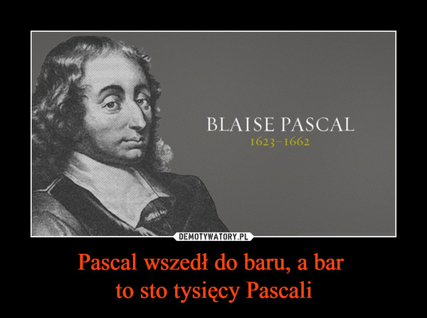 Pascal wszedł do baru, a bar 
to sto tysięcy Pascali