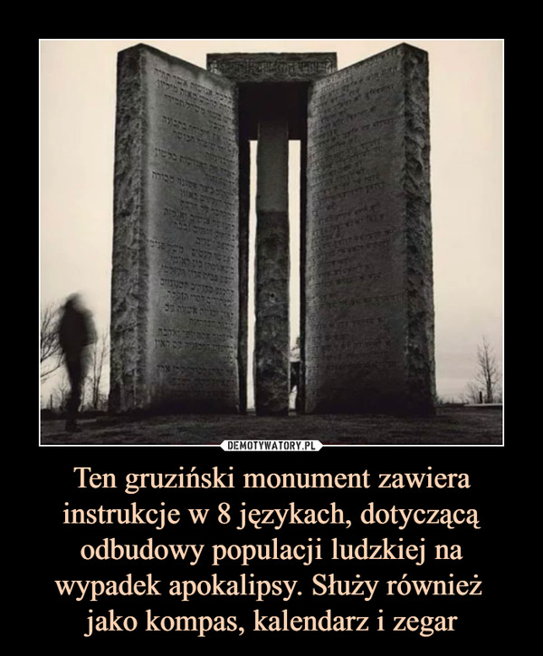 Ten gruziński monument zawiera instrukcje w 8 językach, dotyczącą odbudowy populacji ludzkiej na wypadek apokalipsy. Służy również 
jako kompas, kalendarz i zegar